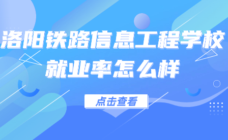 洛陽鐵路信息工程學(xué)校就業(yè)率怎么樣