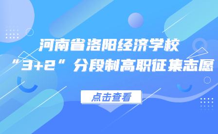 關(guān)于河南省洛陽經(jīng)濟(jì)學(xué)校2023年“3+2”分段制高職征集志愿的通知