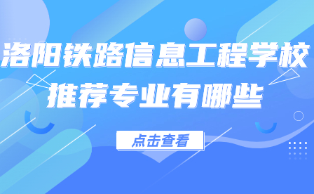 洛陽鐵路信息工程學(xué)校推薦專業(yè)有哪些
