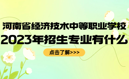 河南省經(jīng)濟技術中等職業(yè)學校2023年招生專業(yè)有什么