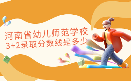 河南省幼兒師范學(xué)校3+2錄取分?jǐn)?shù)線是多少