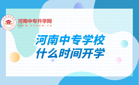 河南中專學(xué)校什么時(shí)間開學(xué)