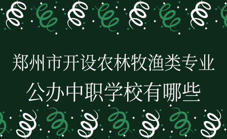 鄭州市開設農(nóng)林牧漁類專業(yè)的公辦中職學校有哪些