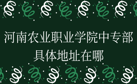 河南農(nóng)業(yè)職業(yè)學(xué)院中專部具體地址在哪