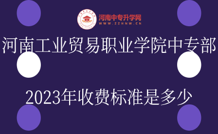 河南工業(yè)貿(mào)易職業(yè)學(xué)院中專部2023年收費標(biāo)準是多少