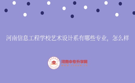 河南信息工程學校藝術設計系有哪些專業，怎么樣