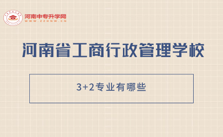 河南省工商行政管理學(xué)校3+2專業(yè)有哪些