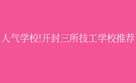 人氣學校!開封三所技工學校推薦