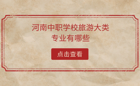 河南中職學校旅游大類專業(yè)有哪些