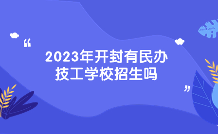 2023年開封有民辦技工學校招生嗎