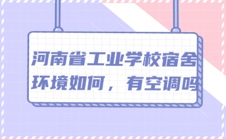 河南省工業(yè)學校宿舍環(huán)境如何，有空調嗎