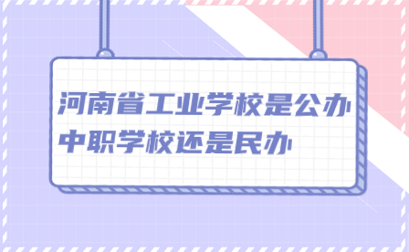 河南省工業(yè)學校是公辦中職學校還是民辦