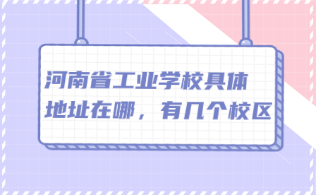 河南省工業(yè)學(xué)校具體地址在哪，有幾個校區(qū)