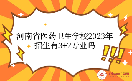 河南省醫(yī)藥衛(wèi)生學(xué)校2023年招生有3+2專業(yè)嗎
