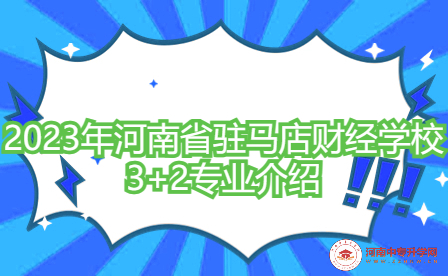 2023年河南省駐馬店財經(jīng)學(xué)校3+2專業(yè)介紹