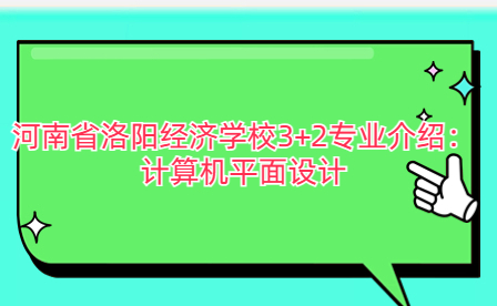 河南省洛陽經(jīng)濟(jì)學(xué)校計算機(jī)平面設(shè)計
