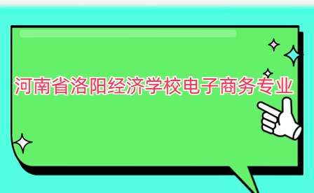 河南省洛陽經(jīng)濟學(xué)校電子商務(wù)專業(yè)