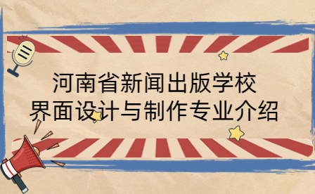 河南省新聞出版學(xué)校界面設(shè)計與制作專業(yè)