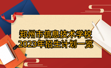 鄭州市信息技術(shù)學(xué)校2023年招生計(jì)劃