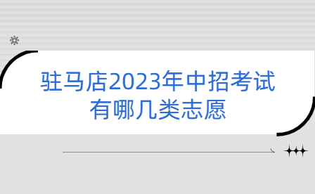 駐馬店2023年中招考試有哪幾類(lèi)志愿