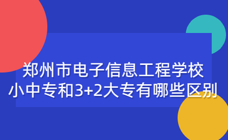 鄭州市電子信息工程學校小中專和3+2大專有哪些區(qū)別
