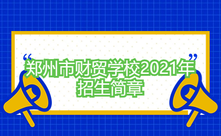 鄭州市財(cái)貿(mào)學(xué)校2021年招生簡(jiǎn)章