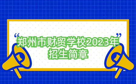 鄭州市財(cái)貿(mào)學(xué)校2023年招生簡(jiǎn)章