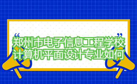 鄭州市電子信息工程學校計算機平面設(shè)計專業(yè)