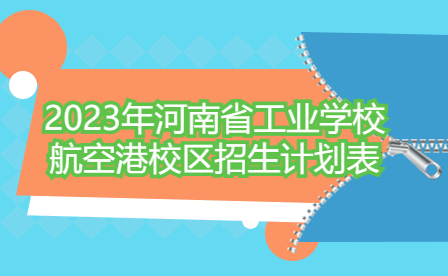 2023年河南省工業(yè)學(xué)校航空港校區(qū)招生計(jì)劃表