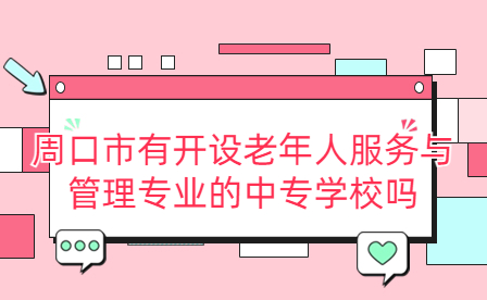 周口市開設(shè)老年人服務(wù)與管理專業(yè)的中專學(xué)校