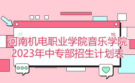 河南機電職業學院音樂學院2023年中專部招生計劃表