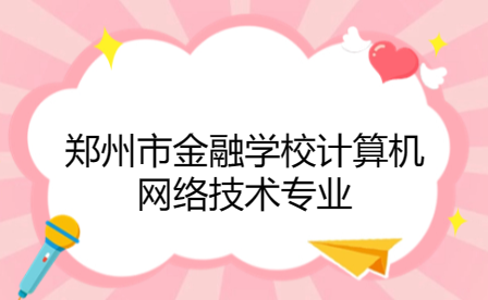 鄭州市金融學(xué)校計算機網(wǎng)絡(luò)技術(shù)專業(yè)