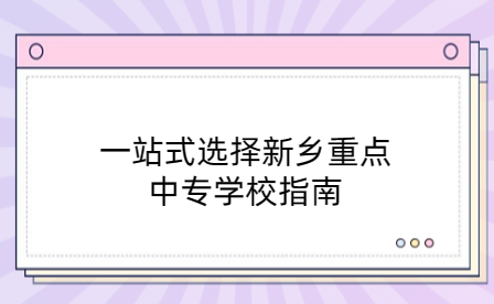一站式選擇新鄉(xiāng)重點中專學(xué)校指南